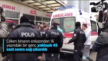 Çöken binanın enkazından 16 yaşındaki bir genç yaklaşık 45 saat sonra sağ çıkarıldı