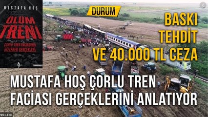 Baskı Tehdit ve  40.000 TL Ceza  Mustafa Hoş Çorlu Tren Faciası Gerçeklerini Anlatıyor