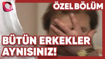 Bütün Erkekler Aynısınız! - Parçalanmış Aile | Gerçek Kesit Özel Bölüm