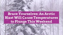 Brace Yourselves: An Arctic Blast Will Cause Temperatures to Plunge This Weekend
