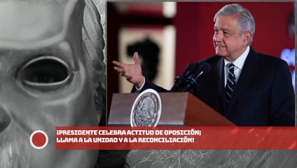 ¡Presidente AMLO celebra actitud de oposición; llama a la unidad y a la reconciliación!