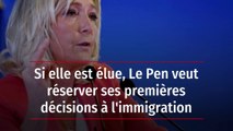 Si elle est élue, Le Pen veut réserver ses premières décisions à l'immigration