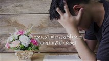 كيف أكمل دراستي بعد توقف أربع سنوات