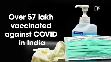 Over 57 lakh vaccinated against Covid-19 in India so far