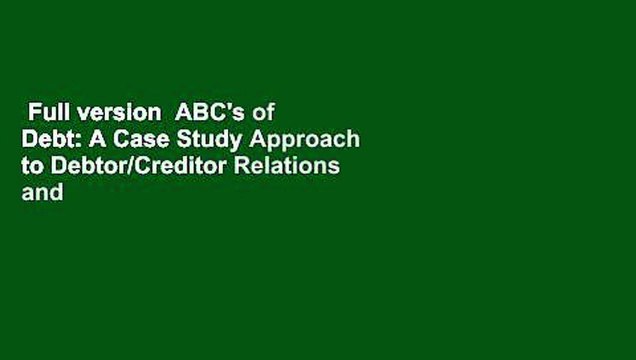 Full version ABC's of Debt: A Case Study Approach to Debtor/Creditor Relations and Bankruptcy