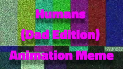 Humans (Dad Edition) Animation Meme