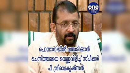 പൊന്നാനിയിൽ മത്സരിക്കാൻ ചെന്നിത്തലയെ വെല്ലുവിളിച്ച് സ്പീക്കർ പി ശ്രീരാമകൃഷ്ണൻ