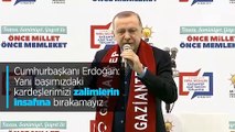 Cumhurbaşkanı Erdoğan: Yanı başımızdaki kardeşlerimizi zalimlerin insafına bırakamayız