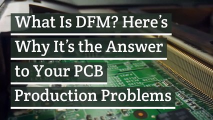 What Is DFM? Here’s Why It’s the Answer to Your PCB Production Problems