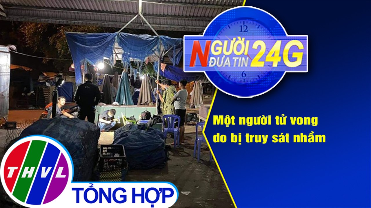 Người đưa tin 24G (6g30 ngày 9/2/2021) - Một người tử vong do bị truy sát nhầm