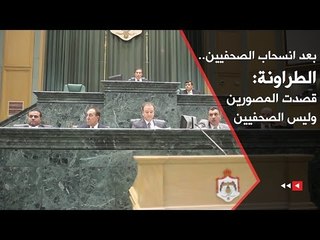 بعد انسحاب الصحفيين.. الطراونة: قصدت المصورين وليس الصحفيين
