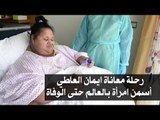 رحلة معاناة ايمان العاطي أسمن امرأة بالعالم حتى الوفاة