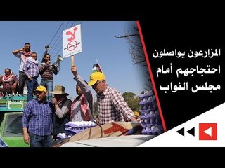 المزارعون يواصلون احتجاجهم أمام مجلس النواب