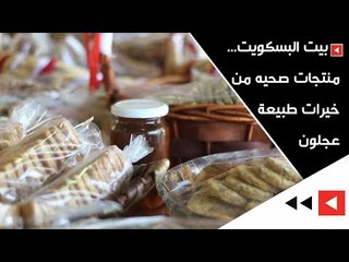 بيت البسكويت ... منتجات صحية من خيرات طبيعة عجلون