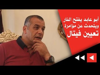 أبو عابد يفتح النار ويتحدث عن مؤامرة تعيين فيتال