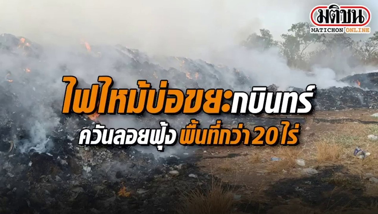 ไฟไหม้บ่อขยะกบินทร์ ควันลอยฟุ้ง พื้นที่กว่า 20 ไร่