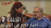 عشق العيون الحلقة 2 - أخبار حازم في الجرائد