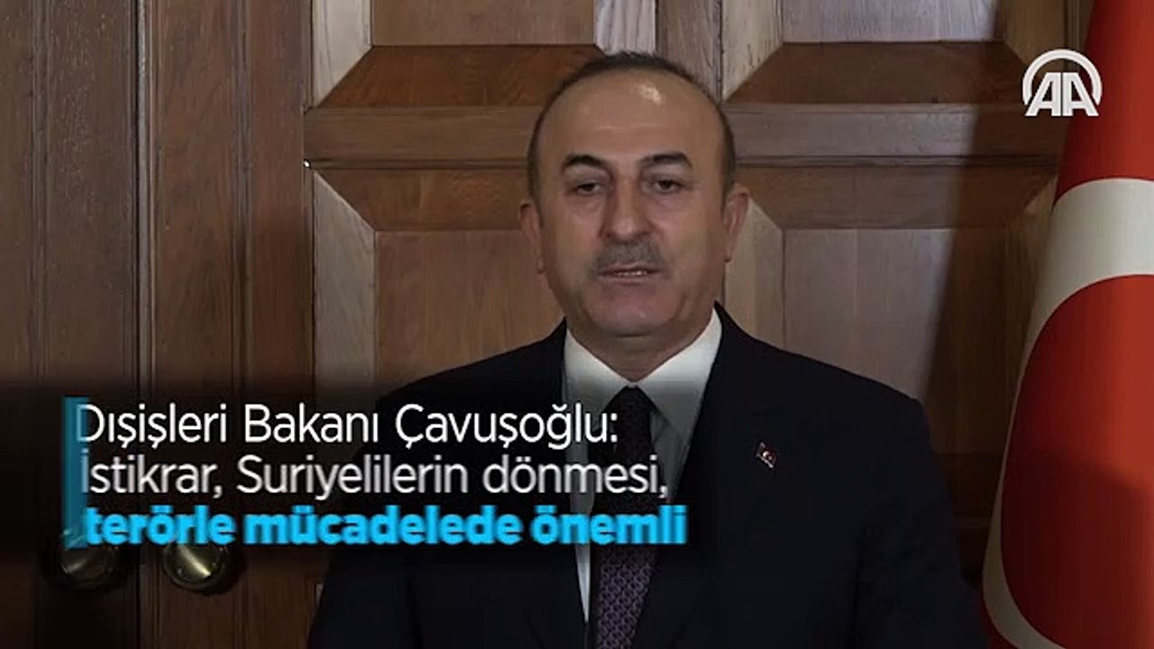 Dışişleri Bakanı Çavuşoğlu: İstikrar, Suriyelilerin dönmesi, terörle mücadelede önemli
