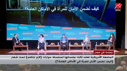 الجامعة الأمريكية تعقد ثالث جلساتها لسلسلة حوارات (لازم نتكلم) تحت شعار (كيف نضمن الأمان للمرأة في الأماكن العامة؟)