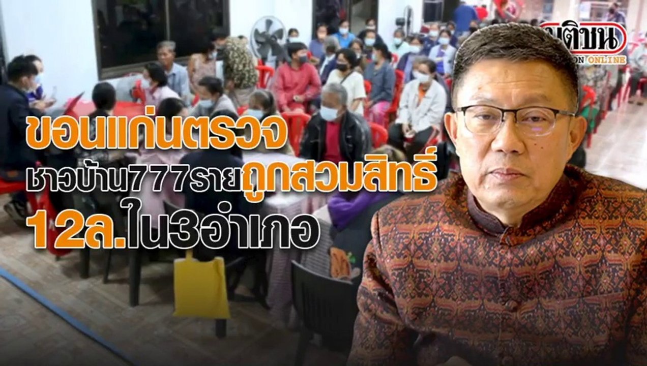 ขอนแก่นตรวจชาวบ้าน 777 ราย ถูกสวมสิทธิ์ 12 ล้าน...