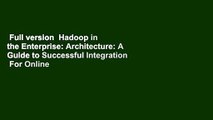 Full version  Hadoop in the Enterprise: Architecture: A Guide to Successful Integration  For Online