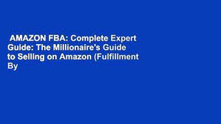 AMAZON FBA: Complete Expert Guide: The Millionaire's Guide to Selling on Amazon (Fulfillment By