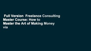 Full Version  Freelance Consulting Master Course: How to Master the Art of Making Money via
