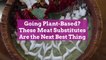 Going Plant-Based? These Meat Substitutes Are the Next Best Thing