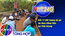 Người đưa tin 24G (6g30 ngày 11/2/2021) - Bắt 17 đối tượng đá gà ăn thua bằng tiền tại Tiền Giang