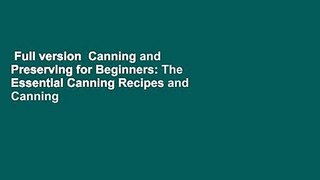 Full version  Canning and Preserving for Beginners: The Essential Canning Recipes and Canning