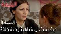 اليتيمة الحلقة 5 - كيف ستحل شاهيناز مشكلة أختها؟
