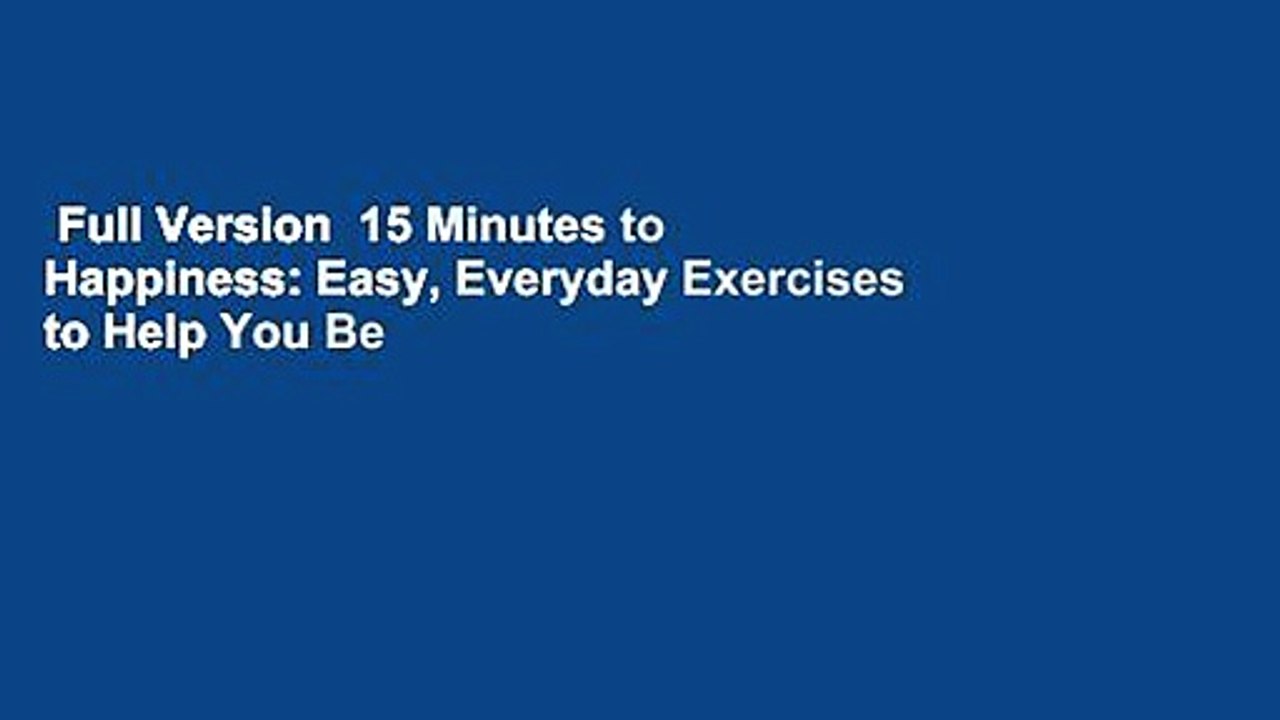 Full Version  15 Minutes to Happiness: Easy, Everyday Exercises to Help You Be The Best You Can