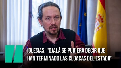 Iglesias: "Ojalá se pudiera decir que han terminado las cloacas del Estado"