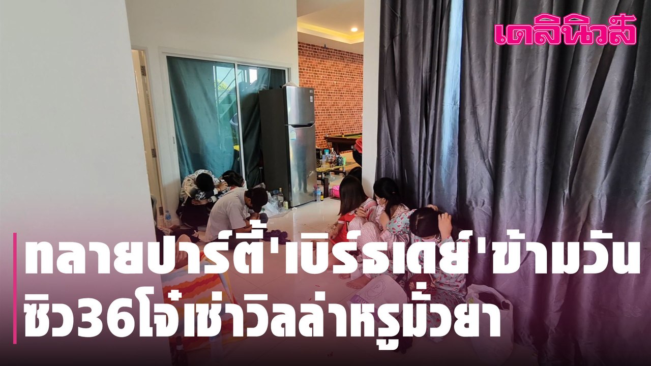 ทลายปาร์ตี้'เบิร์ธเดย์'ข้ามวัน ซิว36โจ๋เช่าวิลล่าหรูมั่วยา | Dailynews l 120264