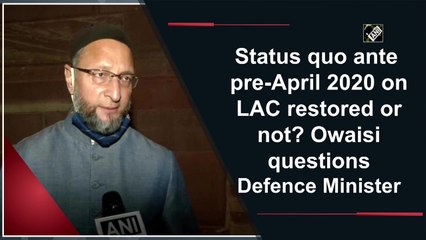 Status quo ante pre-April 2020 on LAC restored or not? Owaisi questions Defence Minister