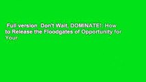 Full version  Don't Wait, DOMINATE!: How to Release the Floodgates of Opportunity for Your