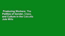 Producing Workers: The Politics of Gender, Class, and Culture in the Calcutta Jute Mills