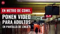En Metro de CdMx, ponen video para adultos en pantalla de Línea 5; _fue un acto de vandalismo_