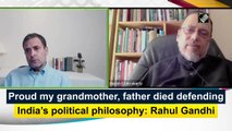 Proud my grandmother, father died defending India’s political philosophy: Rahul Gandhi