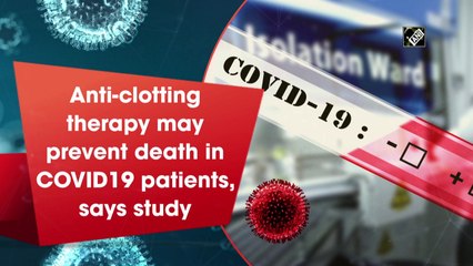 Anti-clotting therapy may prevent death in Covid-19 patients, says study