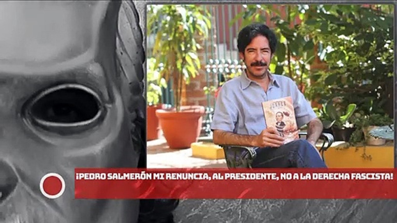 Pedro Salmerón: ¡Mi renuncia, al Presidente, no a la derecha fascista!