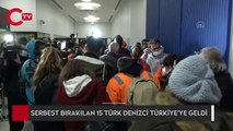 Nijerya'da serbest bırakılan 15 Türk denizci Türkiye'ye geldi