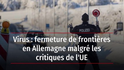Virus: fermeture de frontières en Allemagne malgré les critiques de l'UE