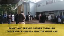 Family and friends gather to mourn the death of Garissa Senator Yusuf Haji
