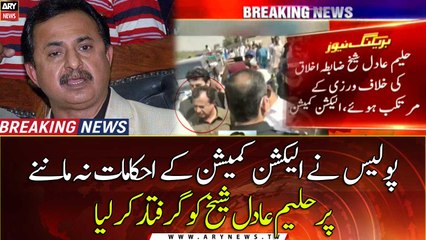 Haleem Adil Shaikh arrested for disobeying ECP orders
