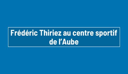 Frédéric Thiriez au centre sportif de l’Aube