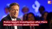Police launch investigation after Piers Morgan receives death threats