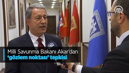 Milli Savunma Bakanı Akar'dan "gözlem noktası" tepkisi