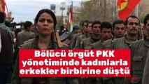 Bölücü örgüt PKK yönetiminde kadınlarla erkekler birbirine düştü