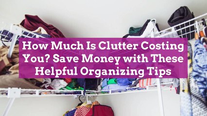 How Much Is Clutter Costing You? Save Money with These Helpful Organizing Tips